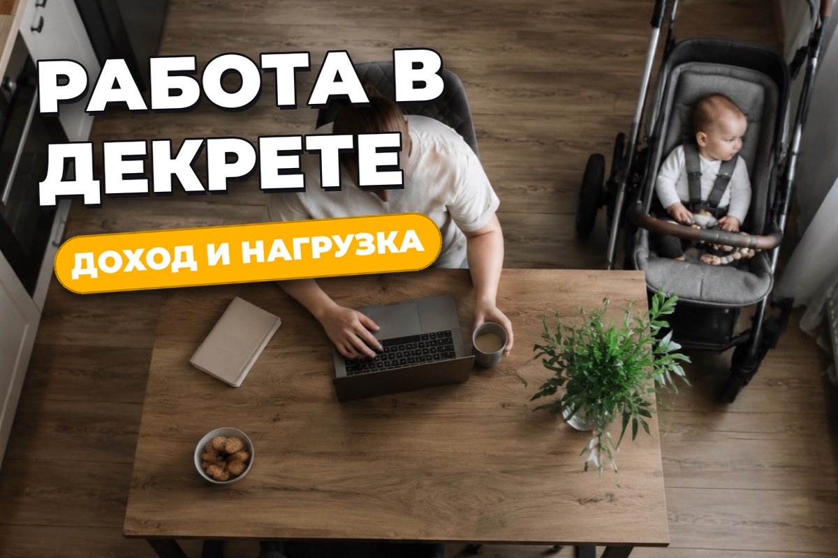 Работа в декрете: форматы, пособия и реальная нагрузка